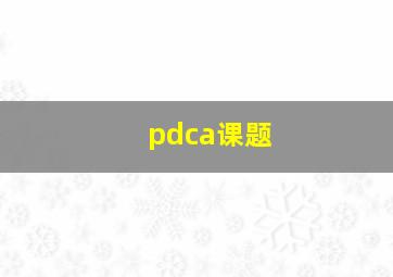 pdca课题,pdca课题确定后