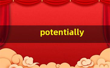 potentially,potential和potentia的区别