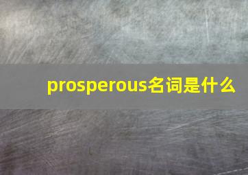 prosperous名词是什么,繁荣昌盛