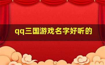 qq三国游戏名字好听的,QQ三国玩家名字