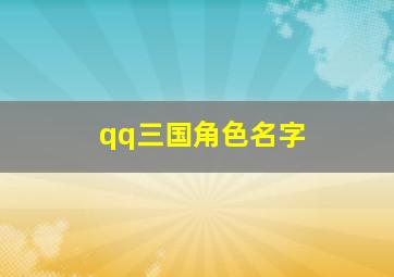 qq三国角色名字,qq三国角色名字查询