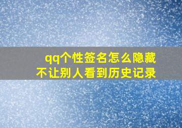 qq个性签名怎么隐藏不让别人看到历史记录,qq签名怎么设置不显示