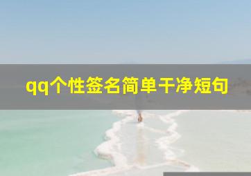 qq个性签名简单干净短句,qq个性签名短句10个字唯美