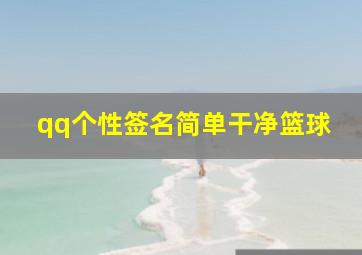 qq个性签名简单干净篮球,qq个性签名简单干净短句十字以内