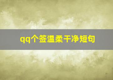 qq个签温柔干净短句,qq优美的个性签名句子