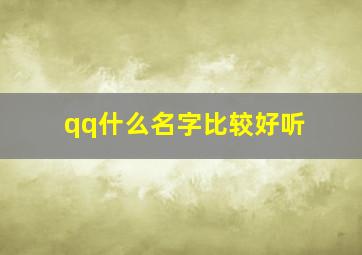 qq什么名字比较好听,qq什么名字好听男生