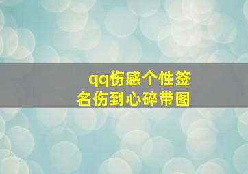 qq伤感个性签名伤到心碎带图,经典qq伤感个性签名70条