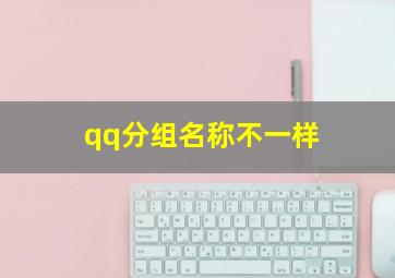 qq分组名称不一样,qq分组昵称和qq名不一样