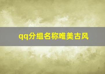 qq分组名称唯美古风,求古风的qq分组名称