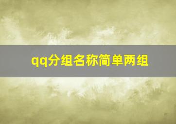 qq分组名称简单两组,qq分组名称个性qq分组名称