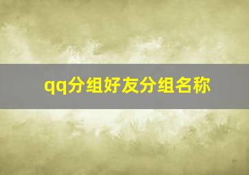 qq分组好友分组名称,求好听的QQ分组名字