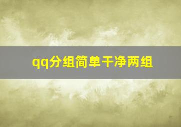 qq分组简单干净两组,求一个QQ分组简单两句话淡雅点两三个组的