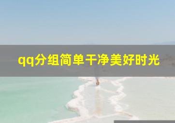 qq分组简单干净美好时光,简单大方的qq分组名qq分组名称简单大方