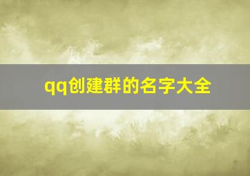 qq创建群的名字大全,好听的qq同学群名字大全非主流QQ群网名大全同学群