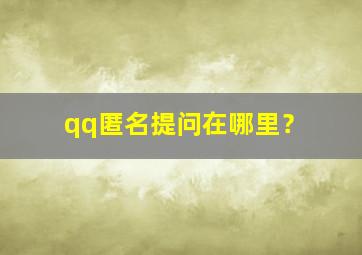 qq匿名提问在哪里？,qq匿名提问在哪里打开别人提问记录