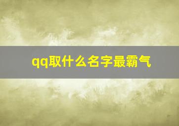 qq取什么名字最霸气,qq名字好听霸气