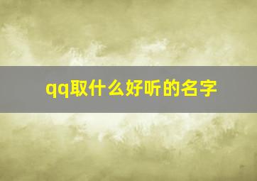 qq取什么好听的名字,qq取什么名比较好