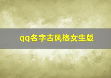 qq名字古风格女生版,qq唯美仙气古风网名女昵称女生简短唯美仙气古风