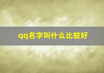 qq名字叫什么比较好,qq名字叫什么才好