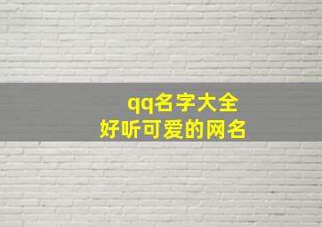 qq名字大全好听可爱的网名,qq昵称大全可爱女生