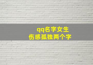 qq名字女生伤感孤独两个字,表示孤独的qq网名