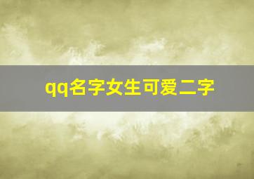 qq名字女生可爱二字,两个字的女生可爱昵称