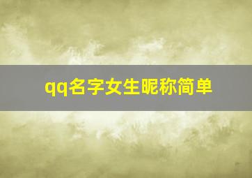 qq名字女生昵称简单,qq名字女生昵称简单有寓意