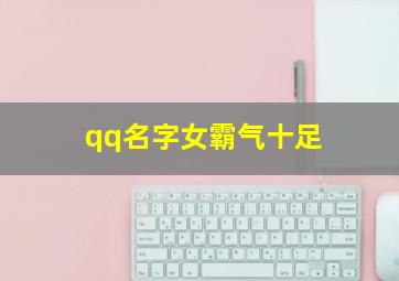 qq名字女霸气十足,qq名字女 霸气