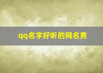 qq名字好听的网名男,跪求好听的qq男生网名