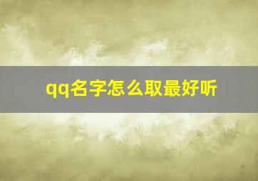 qq名字怎么取最好听,qq名字怎么取最好听的