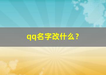 qq名字改什么？,QQ名字改什么名字最好