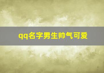 qq名字男生帅气可爱,qqqq名字男生帅气