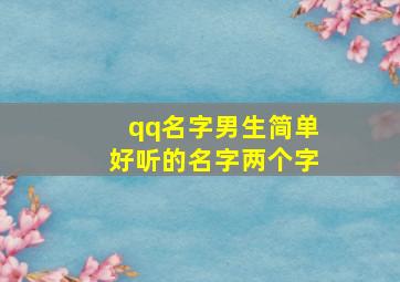 qq名字男生简单好听的名字两个字,qq名称简单好听男两个字