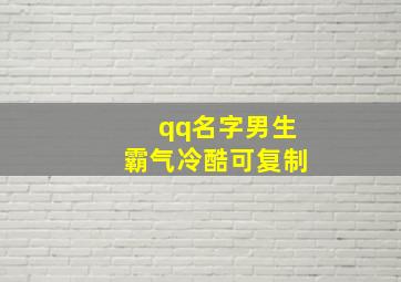 qq名字男生霸气冷酷可复制,qq名字男生霸气冷酷可复制的名字