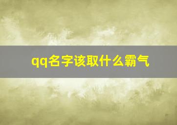 qq名字该取什么霸气,好听的qq昵称男生霸气