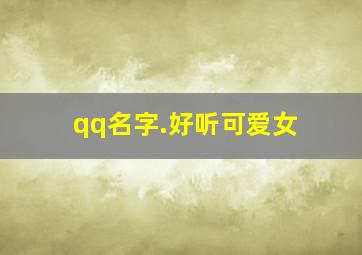 qq名字.好听可爱女,qq名字女生 可爱 昵称