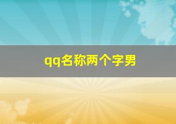 qq名称两个字男,qq名两个字的男的