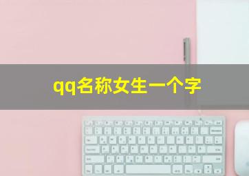 qq名称女生一个字,qq昵称女生简短好听