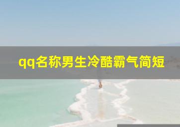 qq名称男生冷酷霸气简短,qq网名男生帅气冷酷两个字