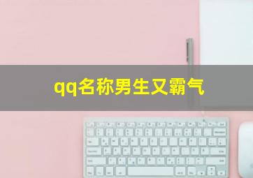 qq名称男生又霸气,qq昵称男生霸气超拽霸气十足