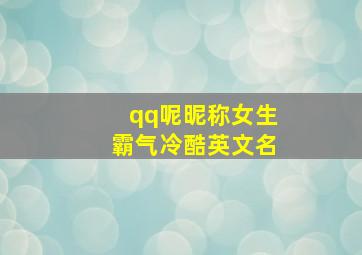 qq呢昵称女生霸气冷酷英文名,qq昵称女生 霸气 冷酷英文