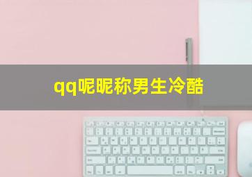 qq呢昵称男生冷酷,qq昵称男生冷酷特殊符号