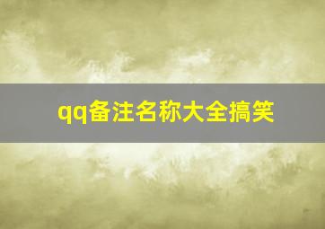 qq备注名称大全搞笑,qq搞笑名称大全逗比qq搞笑名称推荐