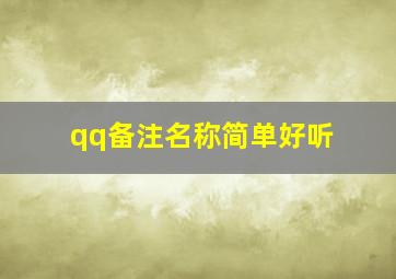 qq备注名称简单好听,求好看的QQ个性好友名称备注拜托了各位谢谢