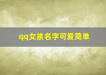 qq女孩名字可爱简单,可爱的女生网名大全