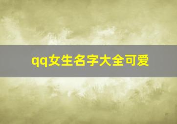 qq女生名字大全可爱,充满少女心的qq名女生网名可爱少女心qq名字推荐