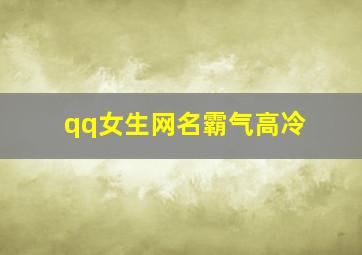 qq女生网名霸气高冷,qq女生网名霸气高冷两个字