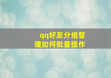 qq好友分组管理如何批量操作,qq好友怎样批量分组