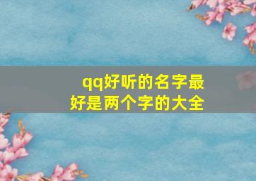 qq好听的名字最好是两个字的大全,qq最好听的名字昵称两个字