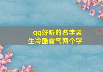 qq好听的名字男生冷酷霸气两个字,qq好听的名字男生冷酷2字